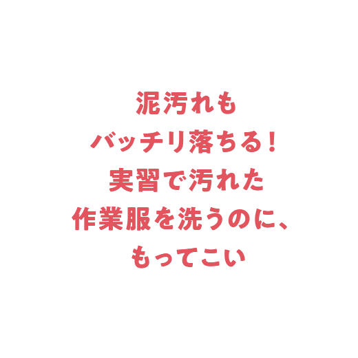 泥汚れもバッチリ落ちる！ 実習で汚れた作業服を洗うのに、もってこい