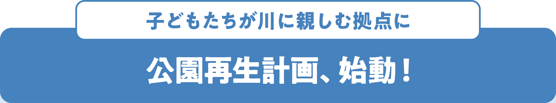 子どもたちが川に親しむ拠点に 公園再生計画、始動！