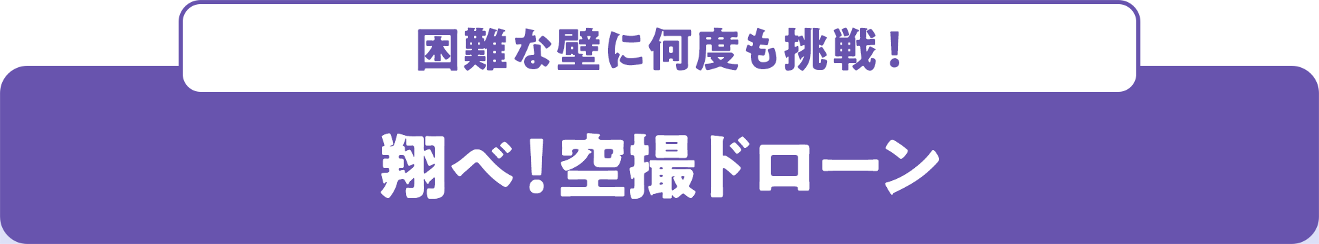 困難な壁に何度も挑戦！ 翔べ！空撮ドローン